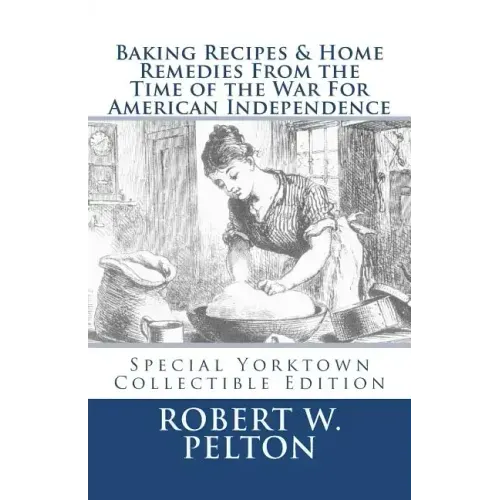 Baking Recipes & Home Remedies From the Time of the War For American Independence: A Unique Collection of Recpes & Remedies Used in the Homes of Signe