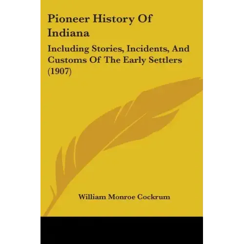 Pioneer History of Indiana: Including Stories, Incidents, and Customs of the Early Settlers (1907)