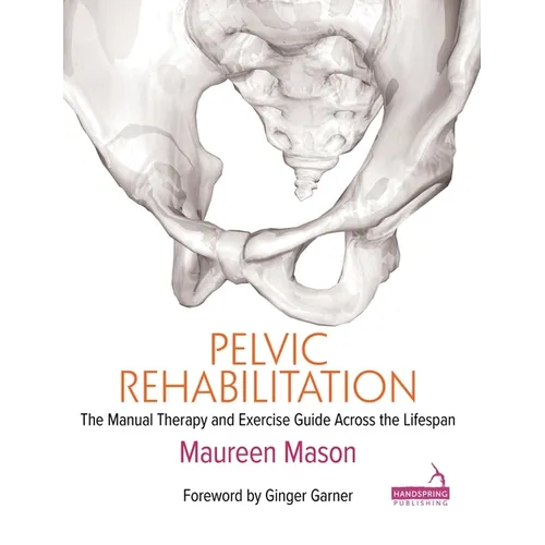 Pelvic Rehabilitation: The Manual Therapy and Exercise Guide Across the Lifespan