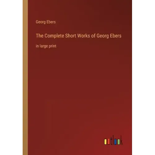 The Complete Short Works of Georg Ebers: in large print