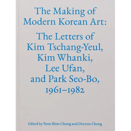 The Making of Modern Korean Art: The Letters of Kim Tschang-Yeul, Kim Whanki, Lee Ufan, and Park Seo-Bo, 1961-1982