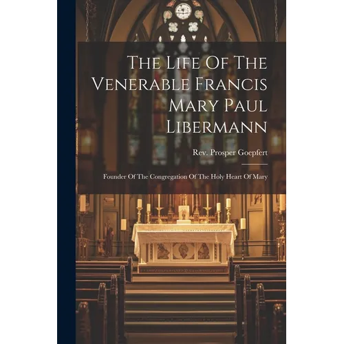 The Life Of The Venerable Francis Mary Paul Libermann: Founder Of The Congregation Of The Holy Heart Of Mary