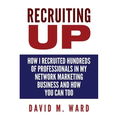Recruiting Up: How I Recruited Hundreds of Professionals in my Network Marketing Business and How You Can, Too