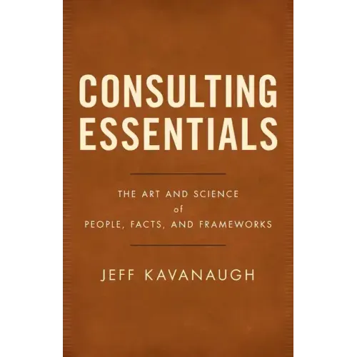 Consulting Essentials: The Art and Science of People, Facts, and Frameworks