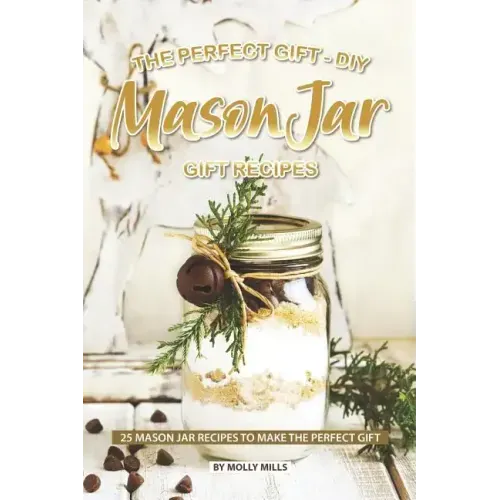 The Perfect Gift - DIY Mason Jar Gift Recipes: 25 Mason Jar Recipes to Make the Perfect Gift