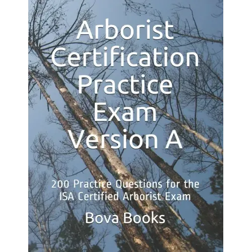 Arborist Certification Practice Exam Version A: 200 Practice Questions for the ISA Certified Arborist Exam
