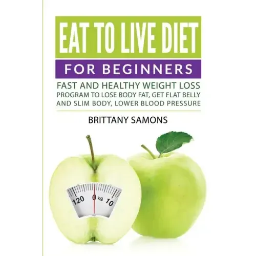 Eat to Live Diet For Beginners: Fast and Healthy Weight Loss Program to Lose Body Fat, Get Flat Belly and Slim Body, Lower Blood Pressure