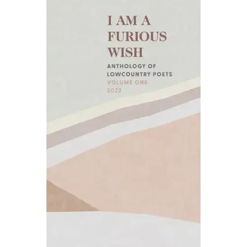 I Am a Furious Wish: Anthology of Lowcountry Poets, Volume 1