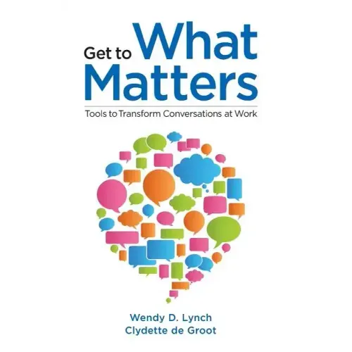 Get to What Matters: Tools to Transform Conversations at Work