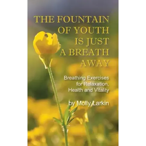 The Fountain of Youth Is Just a Breath Away: Breathing Exercises for Relaxation, Health and Vitality