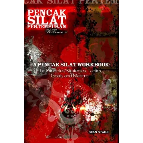 A Pencak Silat Workbook: The Principles, Strategies, Tactics, Goals, and Maxims