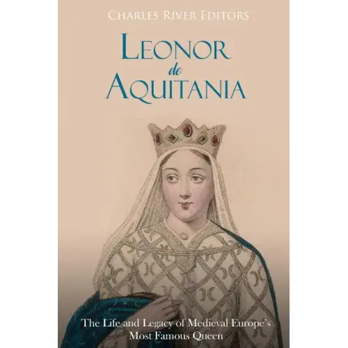 Leonor de Aquitania: La vida y legado de la más famosa reina de la Europa medieval
