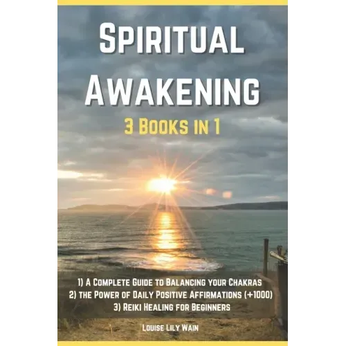 Spiritual Awakening - 3 Books in 1: 1) A Complete Guide to Balancing your Chakras 2) The Power of Daily Positive Affirmations (+1000) 3) Reiki Healing