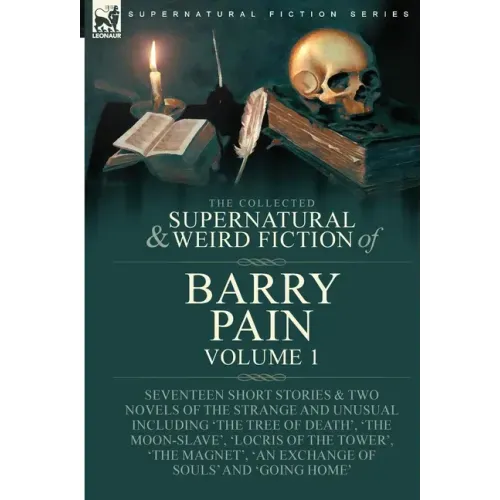 The Collected Supernatural and Weird Fiction of Barry Pain-Volume 1: Seventeen Short Stories & Two Novels of the Strange and Unusual Including 'The Tr