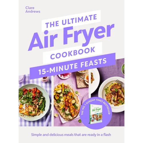 The Ultimate Air Fryer Cookbook 15 Minute Feasts: Simple and Delicious Meals That Are Ready in a Flash