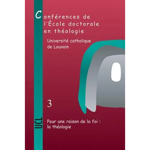 Pour Une Raison de la Foi: La Theologie: Conferences de l'Ecole Doctorale En Theologie (2006-2008)