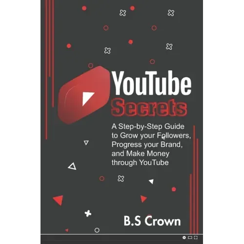 YouTube Secrets: A Step-by-Step Guide to Grow your Followers, Progress your Brand, and Make Money through YouTube
