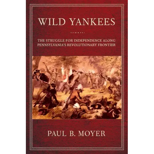 Wild Yankees: The Struggle for Independence Along Pennsylvania's Revolutionary Frontier