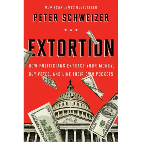 Extortion: How Politicians Extract Your Money, Buy Votes, and Line Their Own Pockets