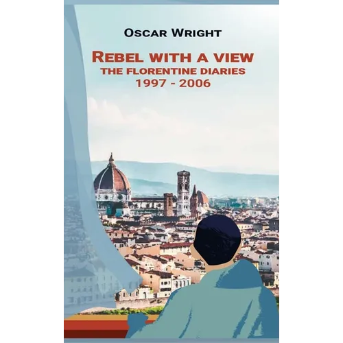 Rebel With A View: The Florentine Diaries 1997-2006