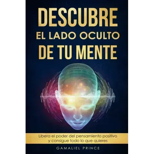 Descubre el lado oculto de tu mente: Libera el poder del pensamiento positivo y consigue todo lo que quieres