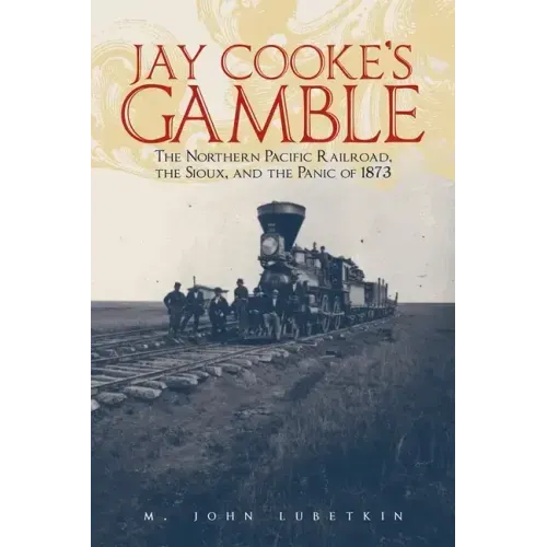 Jay Cooke's Gamble: The Northern Pacific Railroad, the Sioux, and the Panic of 1873