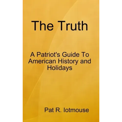 The Truth: A Patriots Guide To American History and three Holidays