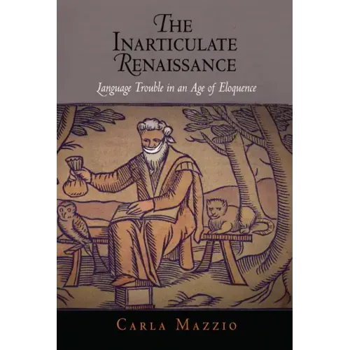 The Inarticulate Renaissance: Language Trouble in an Age of Eloquence