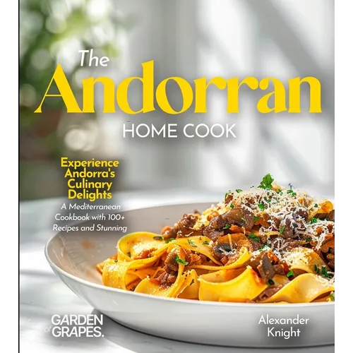 The Andorran Home Cook: Experience Andorra's Culinary Delights - A European Cuisine Cookbook with 100+ Recipes and Stunning Pictures