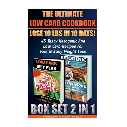 The Ultimate Low Carb Cookbook BOX SET 2 IN 1: Lose 10 Lbs In 10 Days! 45 Tasty Ketogenic And Low Carb Recipes For Fast & Easy Weight Loss: (Low Carb