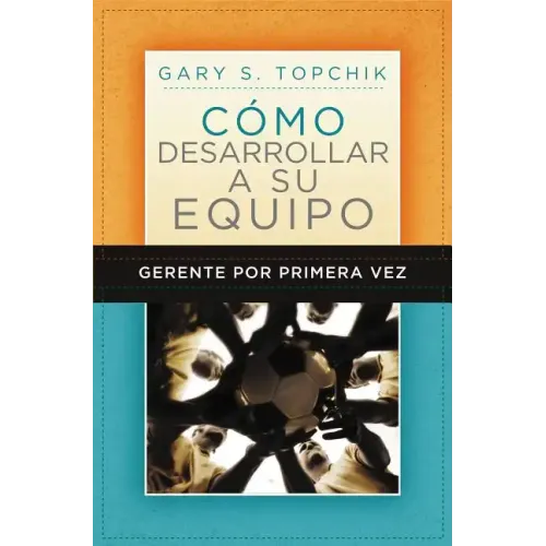 Gerente Por Primera Vez: Como Desarrollar a Su Equipo = The First-Time Manager's Guide to Team Building = The First-Time Manager's Guide to Team Build