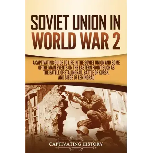 Soviet Union in World War 2: A Captivating Guide to Life in the Soviet Union and Some of the Main Events on the Eastern Front Such as the Battle of