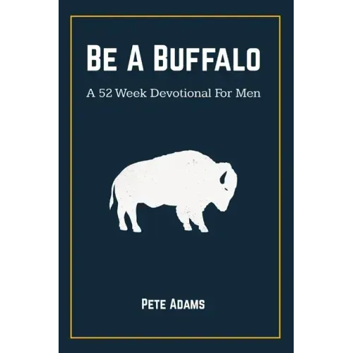 Be A Buffalo: A 52 Week Devotional For Men