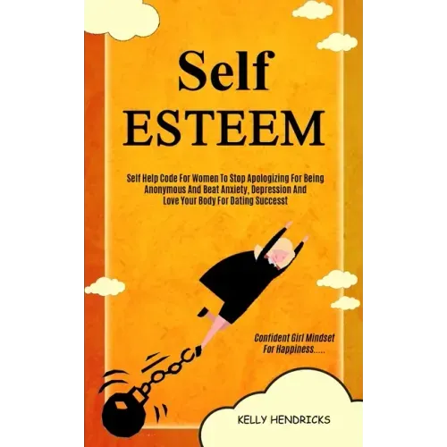 Self Esteem: Self Help Code For Women To Stop Apologizing For Being Anonymous And Beat Anxiety, Depression And Love Your Body For D