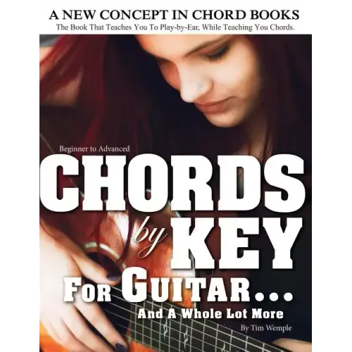 CHORDS by KEY FOR GUITAR . . . AND A WHOLE LOT MORE: The Book That Teaches You To Play-by-Ear, While Teaching You Chords.