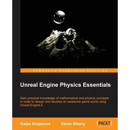 Unreal Engine Physics Essentials: Gain practical knowledge of mathematical and physics concepts in order to design and develop an awesome game world u