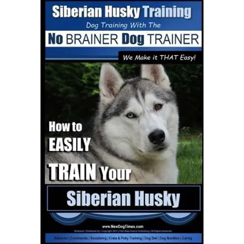 Siberian Husky Training Dog Training with the No BRAINER Dog TRAINER We Make it THAT Easy!: How to EASILY TRAIN Your Siberian Husky