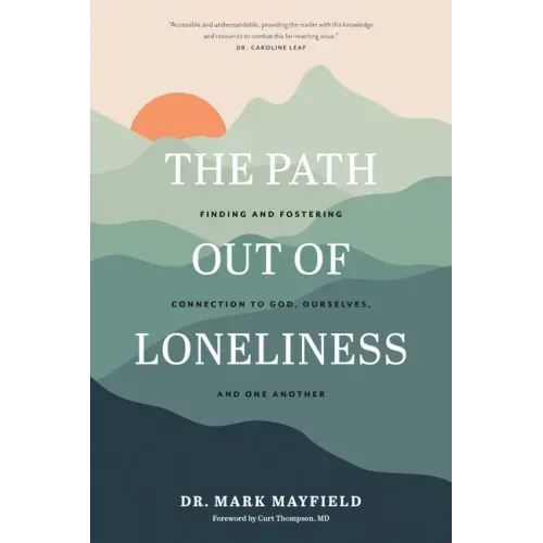 The Path Out of Loneliness: Finding and Fostering Connection to God, Ourselves, and One Another