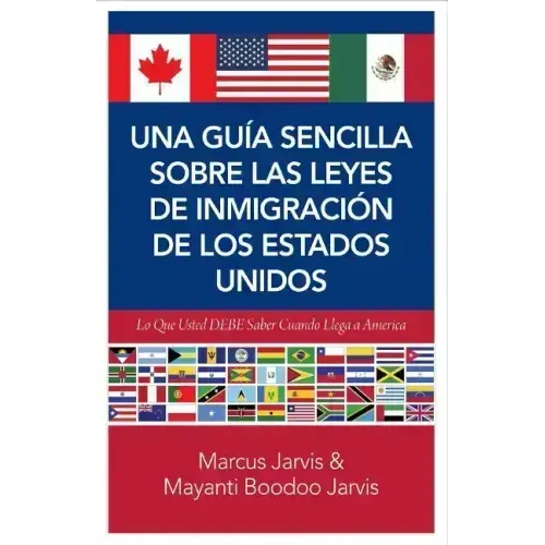 Una Guía Sencilla Sobre las Leyes de Inmigración de los Estados Unidos: Lo que usted DEBE saber cuando lega a America