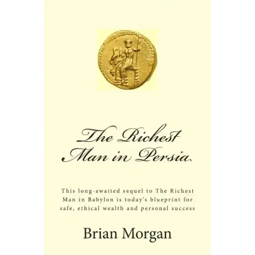 The Richest Man in Persia: This Long-Awaited Sequel to the Richest Man in Babylon Is Today's Blueprint for Safe, Ethical Wealth and Personal Success