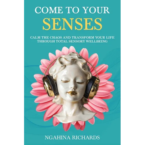 Come to Your Senses: Calm the Chaos and Transform your Life through Total Sensory Wellbeing