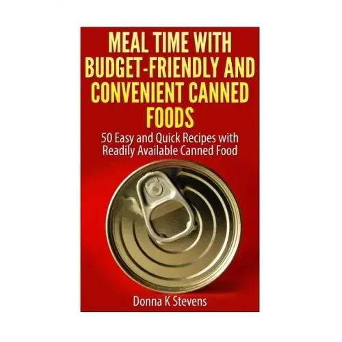 Meal Time with Budget-Friendly and Convenient Canned Foods: 50 Easy and Quick Recipes with Readily Available Canned Food
