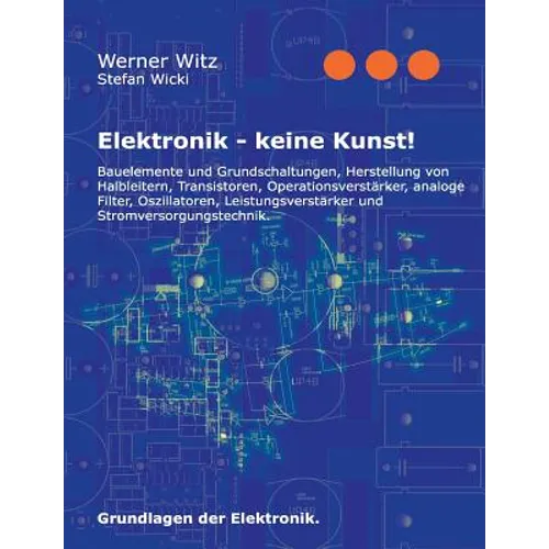 Elektronik - keine Kunst!: Grundlagen der Elektronik.