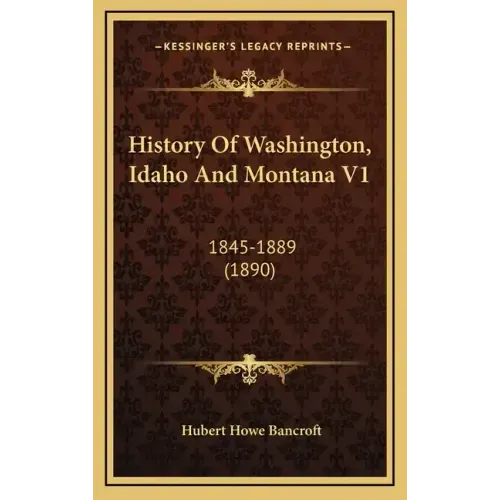History Of Washington, Idaho And Montana V1: 1845-1889 (1890)