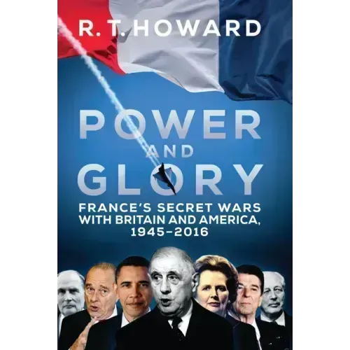 Power and Glory: France's Secret Wars with Britain and America, 1945-2016