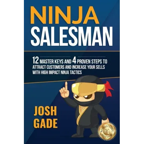 Ninja Salesman. 12 Master Keys And 4 Proven Steps To Attract Customers And Increase Your Sells With High Impact Ninja Tactics