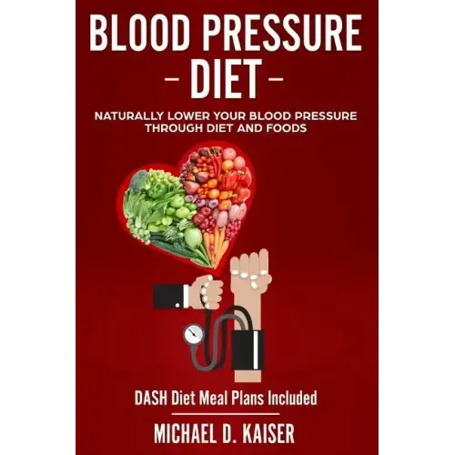 Blood Pressure Diet: Naturally Lower Your Blood Pressure Through Diet and Foods