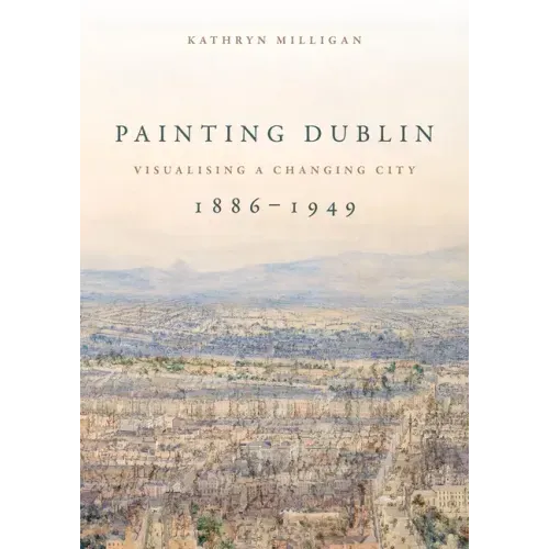 Painting Dublin, 1886-1949: Visualising a changing city
