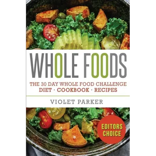 Whole Food: The 30 Day Whole Food Challenge - Whole Foods Diet - Whole Foods Cookbook - Whole Foods Recipes