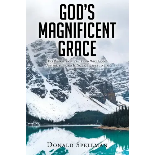 God's Magnificent Grace: The Benefits of Grace and Why God's Unmerited Favor Is Not a License to Sin